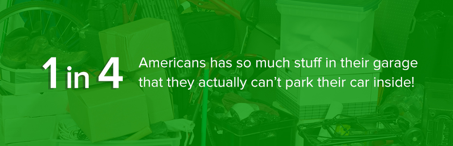 25% of Americans have so much stuff in their garage that they can't park their cars inside.