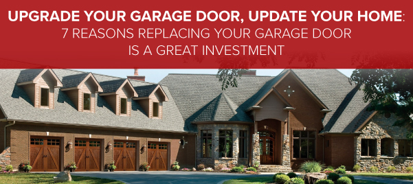 Upgrade your garage door, upgrade your home. 7 Reasons why replacing your garage door is a great investment