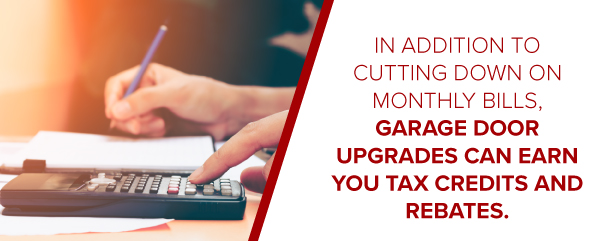 In addition to cutting down on monthly bills, garage door upgrades can earn you tax credits and rebates.